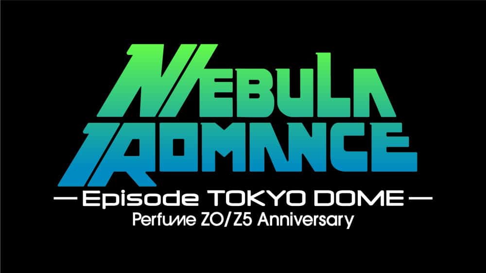 Perfume ネビュラロマンス Episode TOKYO DOME 9.22 09.22-23「Perfume ZO/Z5 Anniversary“ネビュラロマンス” Episode